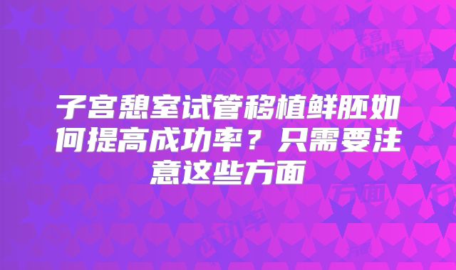 子宫憩室试管移植鲜胚如何提高成功率?只需要注意这些方面