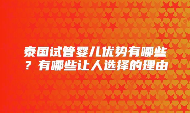 泰国试管婴儿优势有哪些？有哪些让人选择的理由