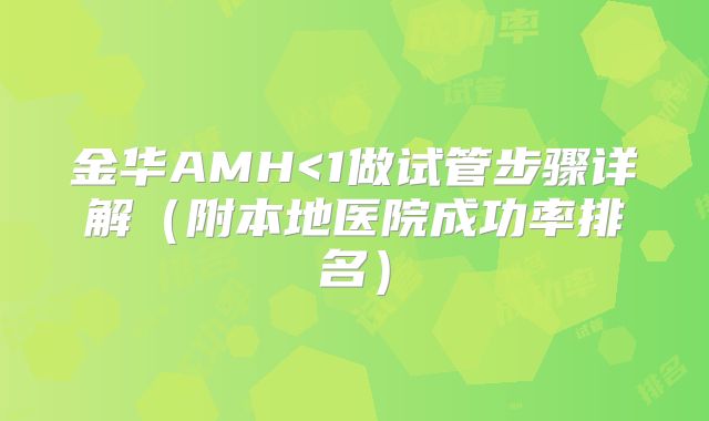 金华AMH<1做试管步骤详解（附本地医院成功率排名）