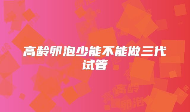 高龄卵泡少能不能做三代试管