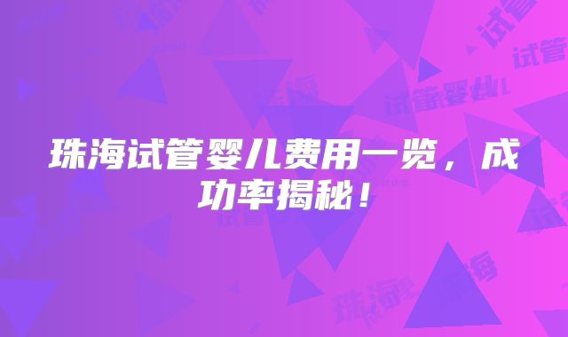 珠海试管婴儿费用一览，成功率揭秘！