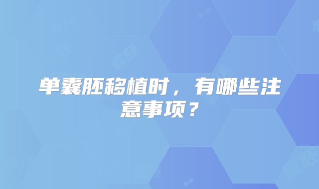 单囊胚移植时，有哪些注意事项？