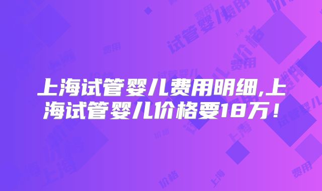 上海试管婴儿费用明细,上海试管婴儿价格要18万!