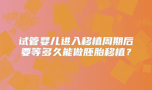 试管婴儿进入移植周期后要等多久能做胚胎移植？