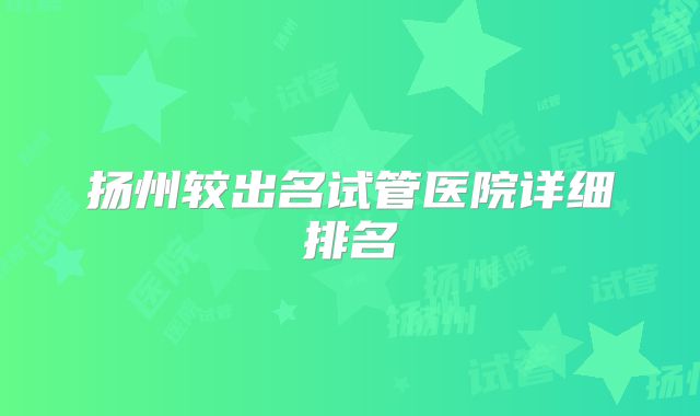 扬州较出名试管医院详细排名