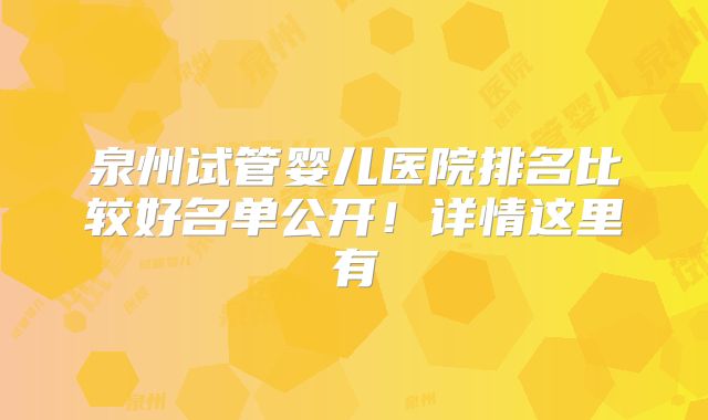 泉州试管婴儿医院排名比较好名单公开！详情这里有