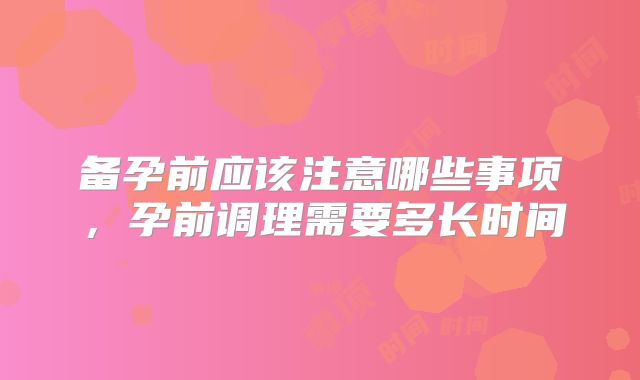 备孕前应该注意哪些事项，孕前调理需要多长时间