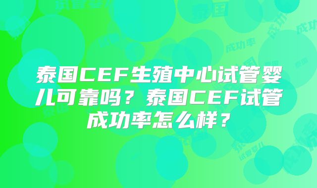 泰国CEF生殖中心试管婴儿可靠吗？泰国CEF试管成功率怎么样？