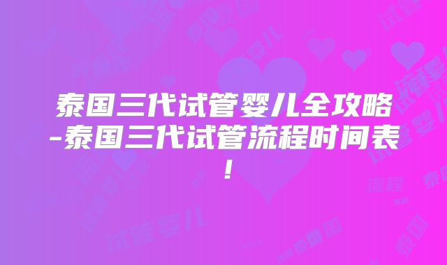 泰国三代试管婴儿全攻略-泰国三代试管流程时间表！
