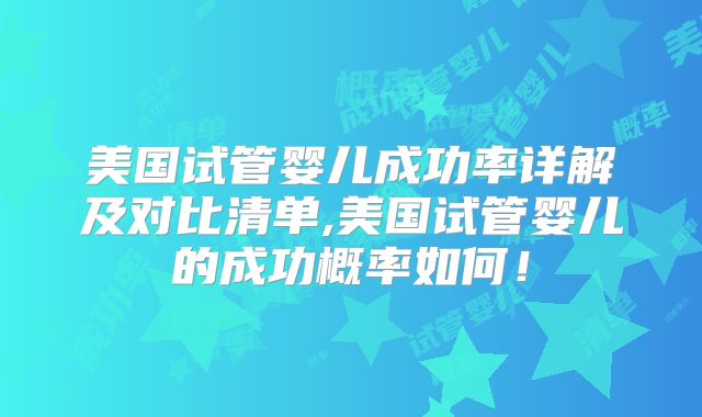 美国试管婴儿成功率详解及对比清单,美国试管婴儿的成功概率如何！