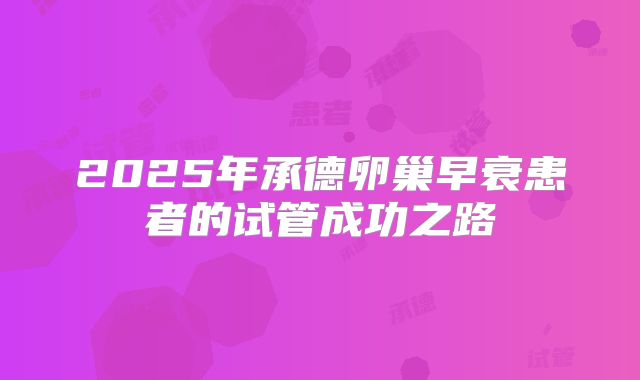 2025年承德卵巢早衰患者的试管成功之路