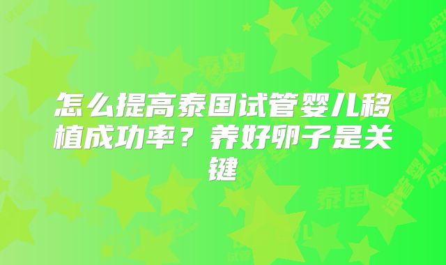 怎么提高泰国试管婴儿移植成功率?养好卵子是关键