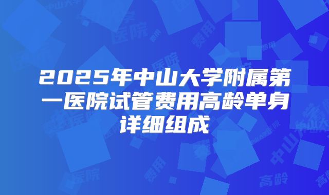 2025年中山大学附属第一医院试管费用高龄单身详细组成