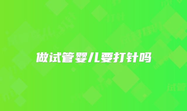 做试管婴儿要打针吗