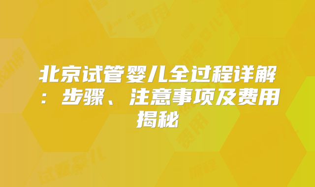北京试管婴儿全过程详解：步骤、注意事项及费用揭秘