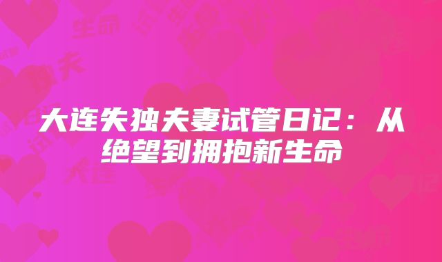 大连失独夫妻试管日记：从绝望到拥抱新生命