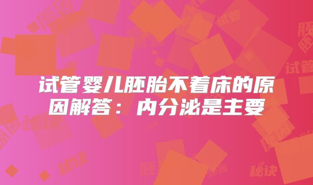 试管婴儿胚胎不着床的原因解答：内分泌是主要