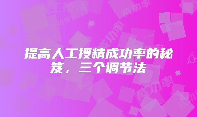 提高人工授精成功率的秘笈，三个调节法