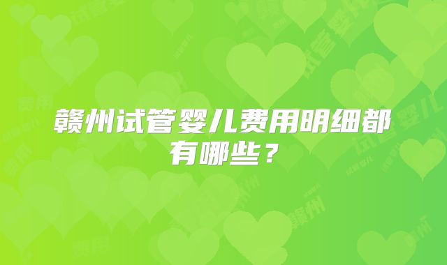 赣州试管婴儿费用明细都有哪些?