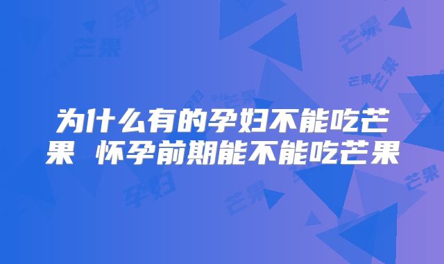 为什么有的孕妇不能吃芒果 怀孕前期能不能吃芒果