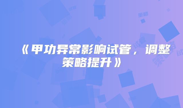 《甲功异常影响试管,调整策略提升》