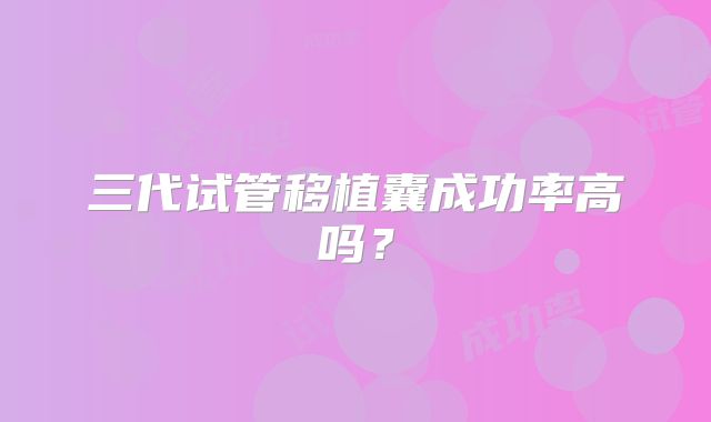 三代试管移植囊成功率高吗？