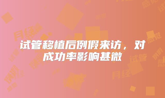 试管移植后例假来访，对成功率影响甚微
