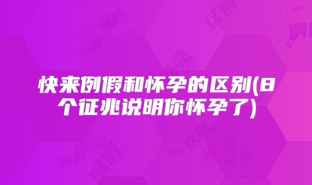 快来例假和怀孕的区别(8个征兆说明你怀孕了)