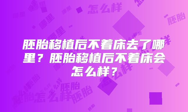 胚胎移植后不着床去了哪里?胚胎移植后不着床会怎么样?