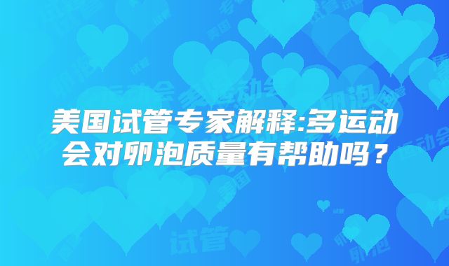 美国试管专家解释:多运动会对卵泡质量有帮助吗？