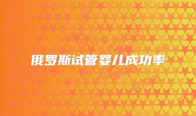 俄罗斯试管婴儿成功率