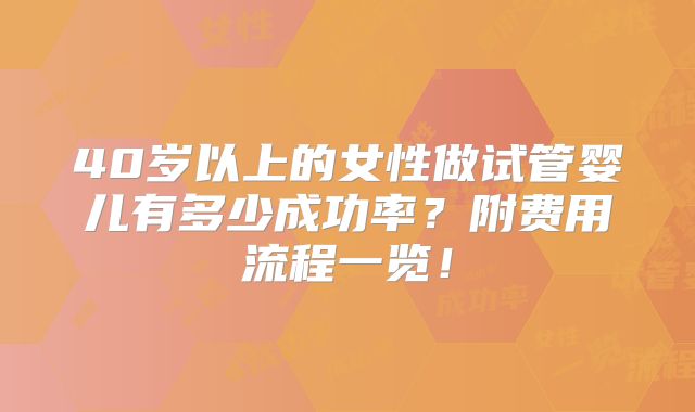 40岁以上的女性做试管婴儿有多少成功率？附费用流程一览！