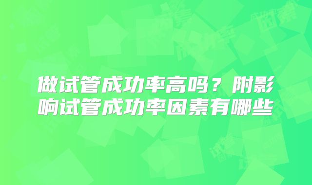 做试管成功率高吗?附影响试管成功率因素有哪些