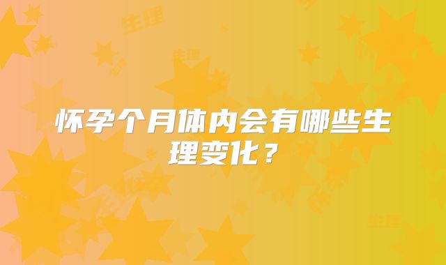 怀孕个月体内会有哪些生理变化?