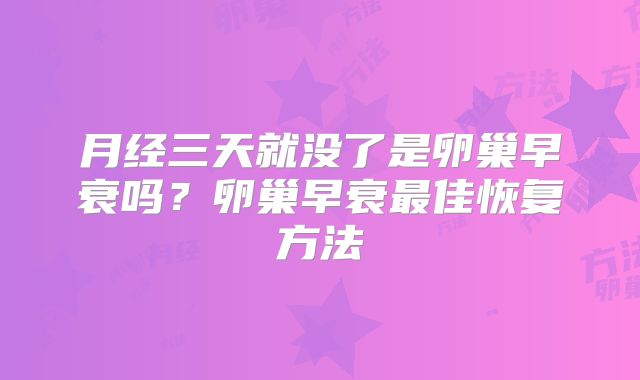 月经三天就没了是卵巢早衰吗？卵巢早衰最佳恢复方法