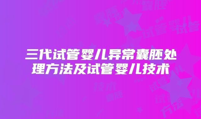 三代试管婴儿异常囊胚处理方法及试管婴儿技术