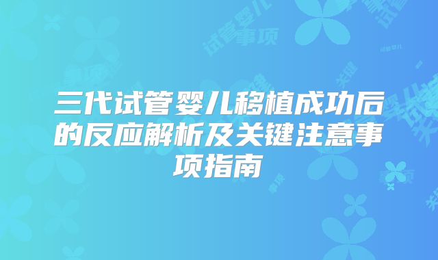 三代试管婴儿移植成功后的反应解析及关键注意事项指南