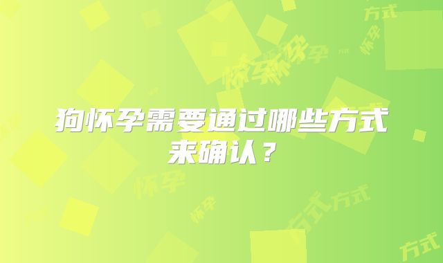 狗怀孕需要通过哪些方式来确认？