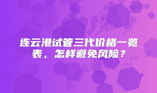 连云港试管三代价格一览表，怎样避免风险？