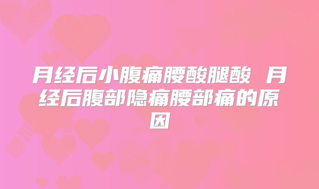 月经后小腹痛腰酸腿酸 月经后腹部隐痛腰部痛的原因