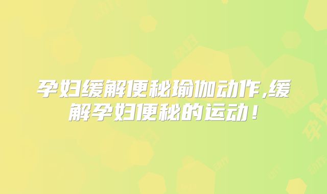 孕妇缓解便秘瑜伽动作,缓解孕妇便秘的运动!