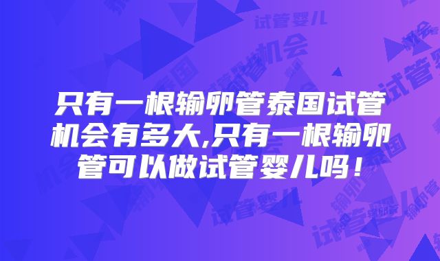 只有一根输卵管泰国试管机会有多大,只有一根输卵管可以做试管婴儿吗！