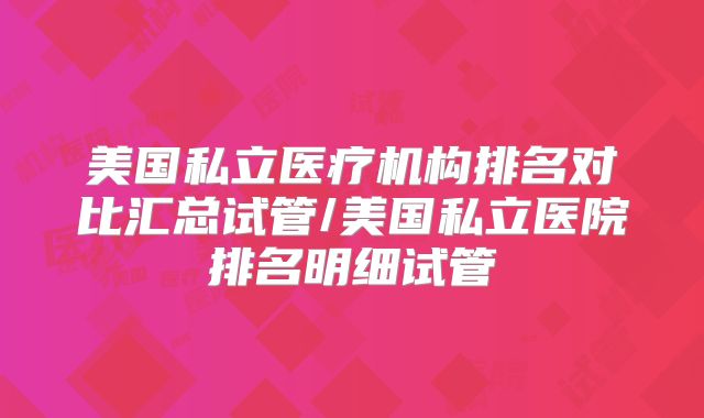 美国私立医疗机构排名对比汇总试管/美国私立医院排名明细试管
