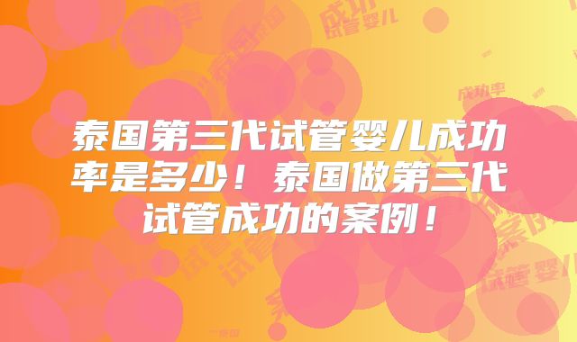泰国第三代试管婴儿成功率是多少！泰国做第三代试管成功的案例！