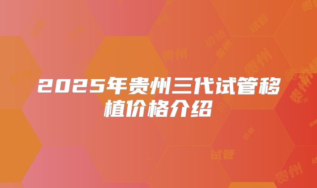 2025年贵州三代试管移植价格介绍