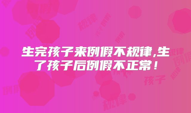 生完孩子来例假不规律,生了孩子后例假不正常！