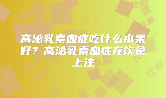 高泌乳素血症吃什么水果好?高泌乳素血症在饮食上注