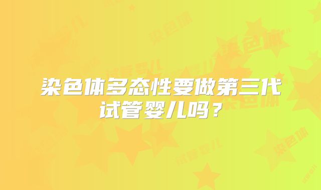染色体多态性要做第三代试管婴儿吗?
