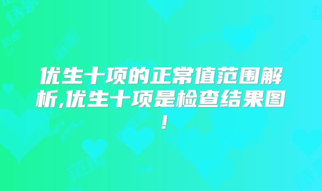 优生十项的正常值范围解析,优生十项是检查结果图！