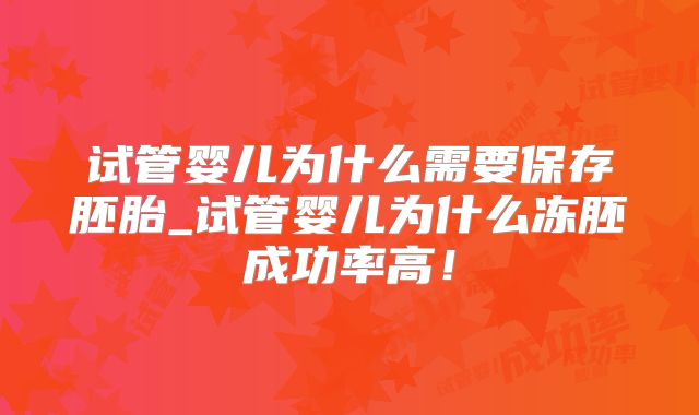 试管婴儿为什么需要保存胚胎_试管婴儿为什么冻胚成功率高!